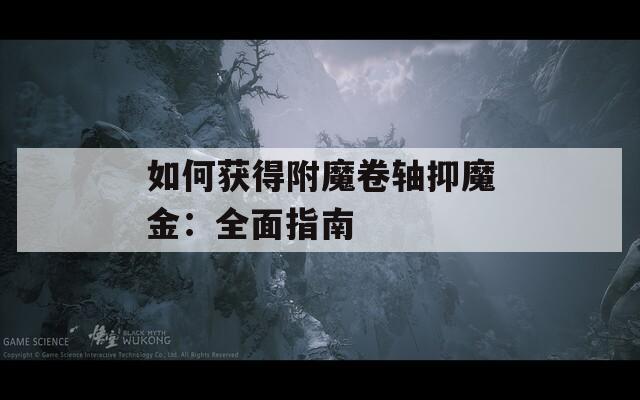 如何获得附魔卷轴抑魔金：全面指南