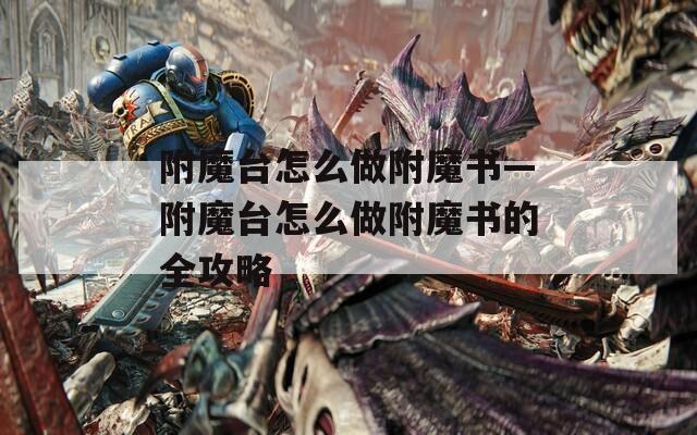 附魔台怎么做附魔书—附魔台怎么做附魔书的全攻略