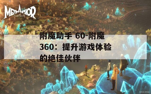 附魔助手 60-附魔360：提升游戏体验的绝佳伙伴