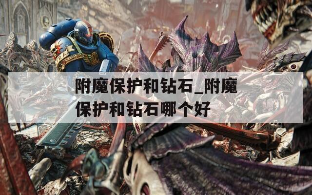 附魔保护和钻石_附魔保护和钻石哪个好