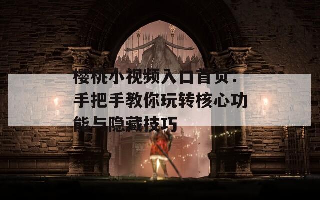 樱桃小视频入口首页：手把手教你玩转核心功能与隐藏技巧