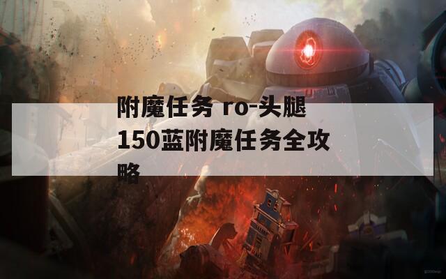 附魔任务 ro-头腿150蓝附魔任务全攻略