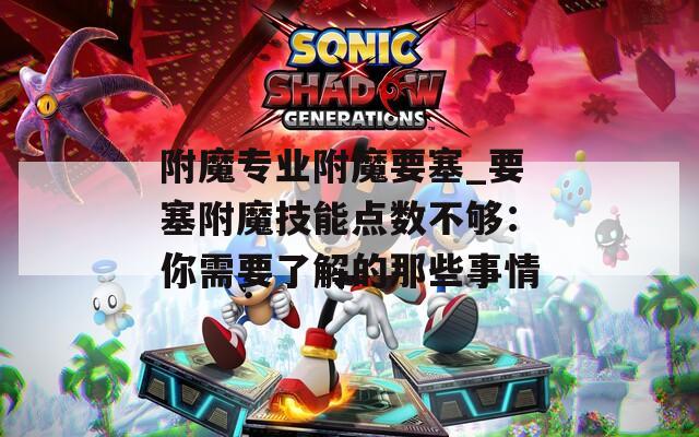 附魔专业附魔要塞_要塞附魔技能点数不够：你需要了解的那些事情