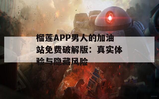 榴莲APP男人的加油站免费破解版：真实体验与隐藏风险