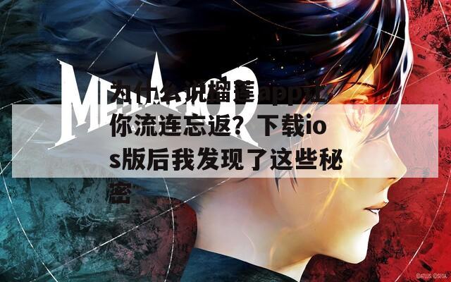 为什么说榴莲app让你流连忘返？下载ios版后我发现了这些秘密