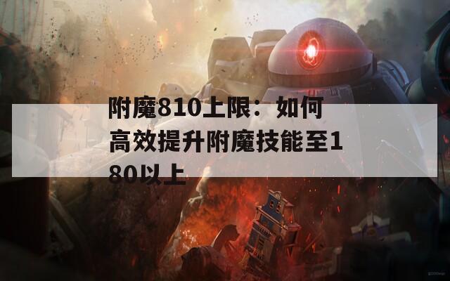 附魔810上限：如何高效提升附魔技能至180以上