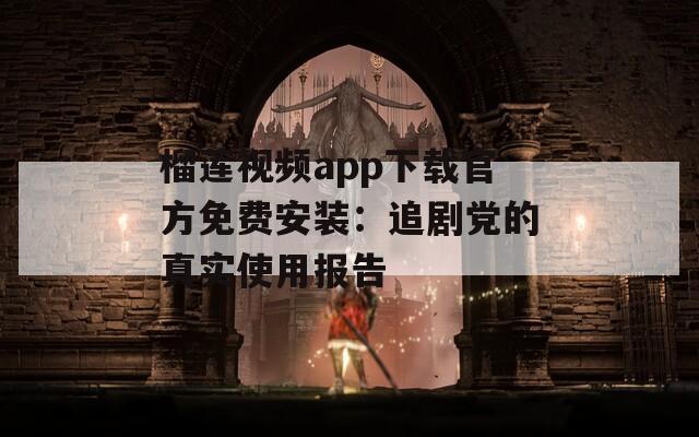 榴莲视频app下载官方免费安装：追剧党的真实使用报告