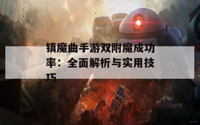 镇魔曲手游双附魔成功率：全面解析与实用技巧