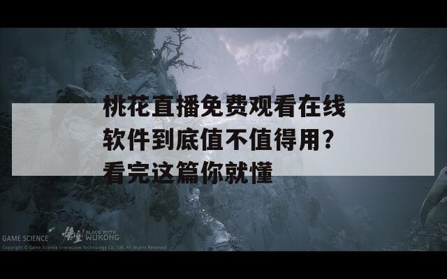 桃花直播免费观看在线软件到底值不值得用？看完这篇你就懂