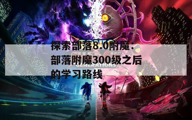 探索部落8.0附魔：部落附魔300级之后的学习路线