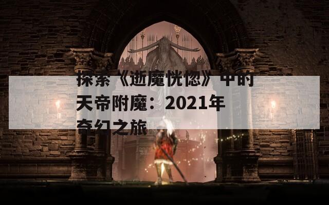 探索《逝魔恍惚》中的天帝附魔：2021年奇幻之旅