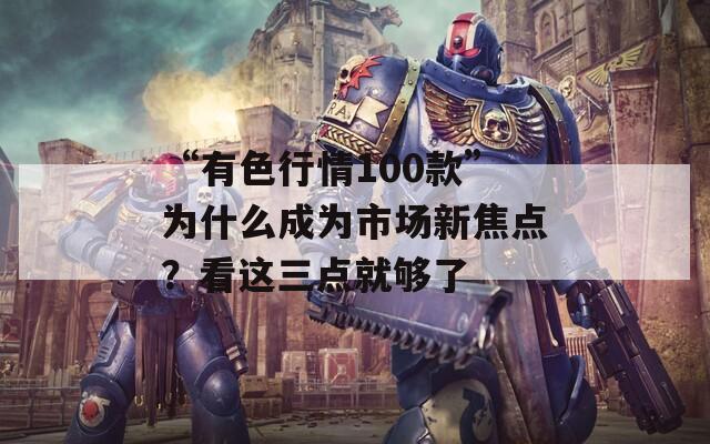 “有色行情100款”为什么成为市场新焦点？看这三点就够了