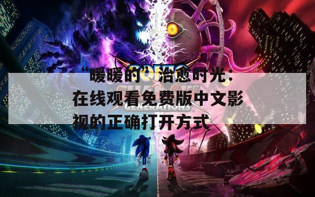 “暖暖的”治愈时光：在线观看免费版中文影视的正确打开方式