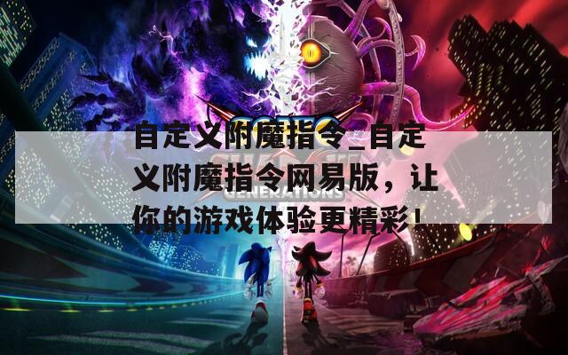 自定义附魔指令_自定义附魔指令网易版，让你的游戏体验更精彩！