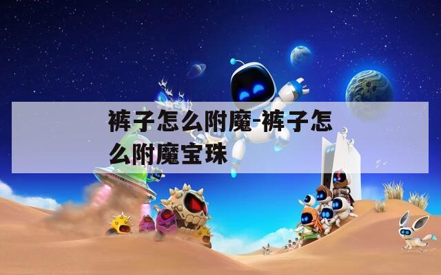 裤子怎么附魔-裤子怎么附魔宝珠