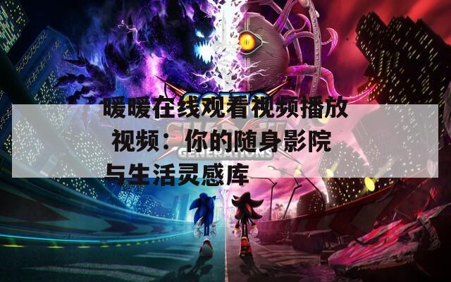 暖暖在线观看视频播放 视频：你的随身影院与生活灵感库