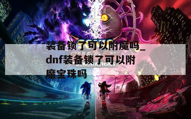 装备锁了可以附魔吗_dnf装备锁了可以附魔宝珠吗