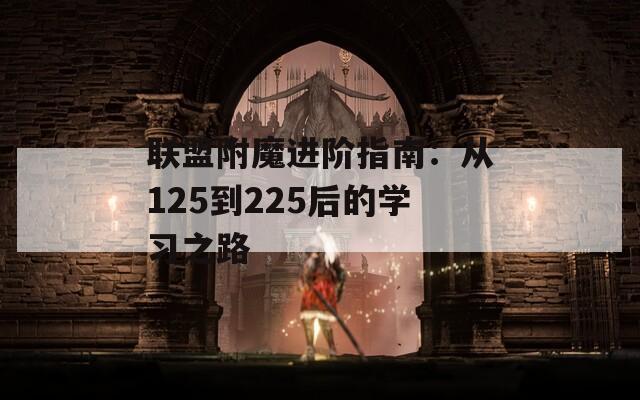 联盟附魔进阶指南：从125到225后的学习之路