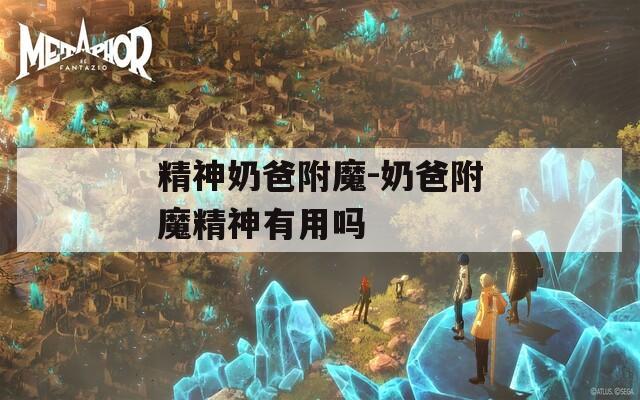 精神奶爸附魔-奶爸附魔精神有用吗