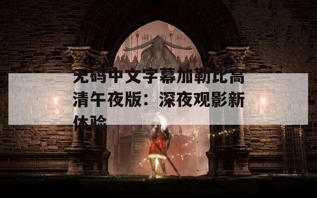 无码中文字幕加勒比高清午夜版：深夜观影新体验