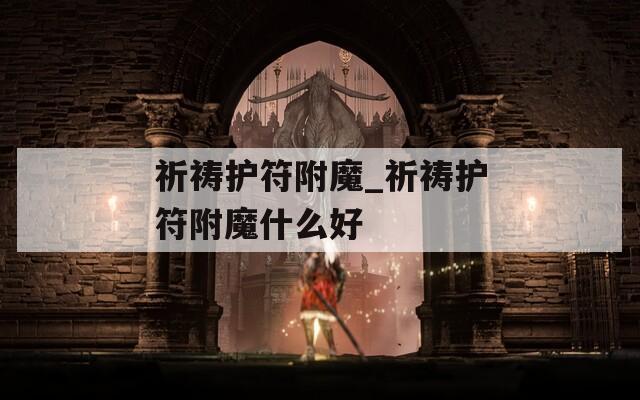 祈祷护符附魔_祈祷护符附魔什么好