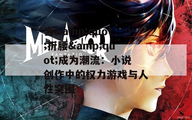 当&quot;折腰&quot;成为潮流：小说创作中的权力游戏与人性突围