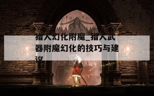 猎人幻化附魔_猎人武器附魔幻化的技巧与建议