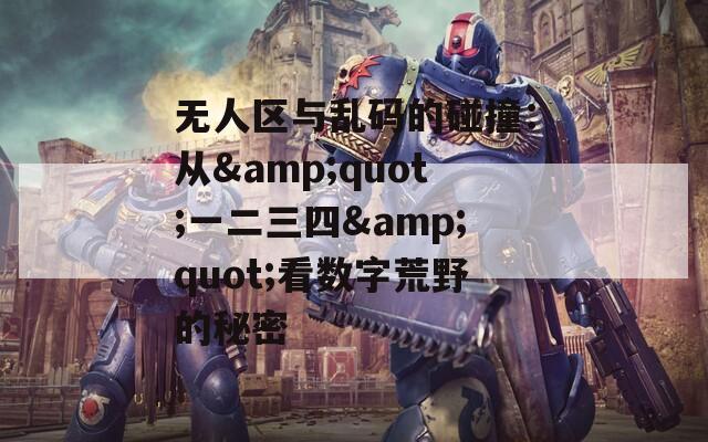 无人区与乱码的碰撞：从&quot;一二三四&quot;看数字荒野的秘密