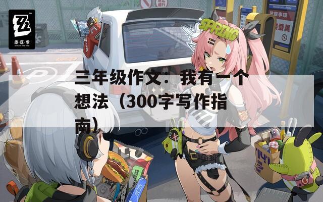 三年级作文：我有一个想法（300字写作指南）