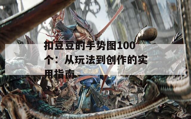 扣豆豆的手势图100个：从玩法到创作的实用指南