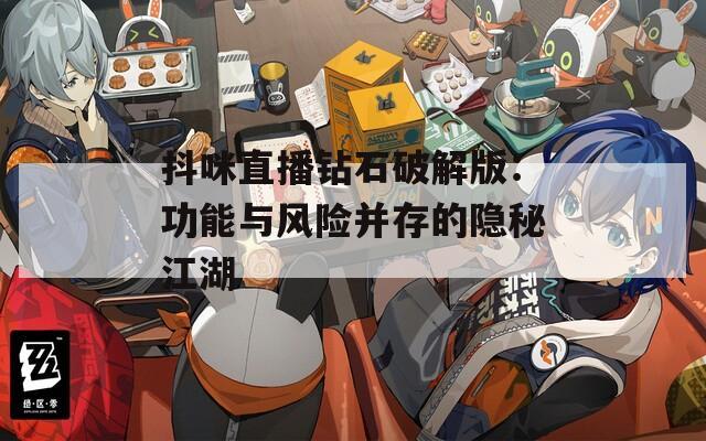 抖咪直播钻石破解版：功能与风险并存的隐秘江湖