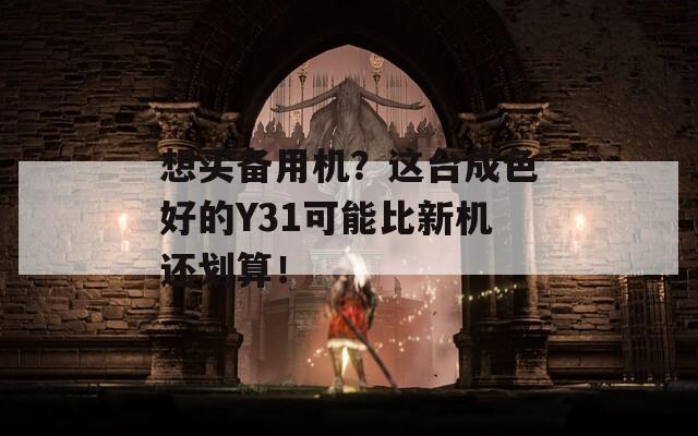 想买备用机？这台成色好的Y31可能比新机还划算！