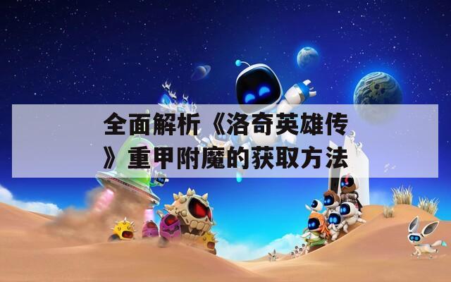 全面解析《洛奇英雄传》重甲附魔的获取方法