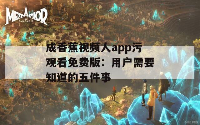 成香蕉视频人app污观看免费版：用户需要知道的五件事