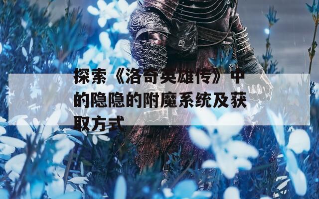 探索《洛奇英雄传》中的隐隐的附魔系统及获取方式