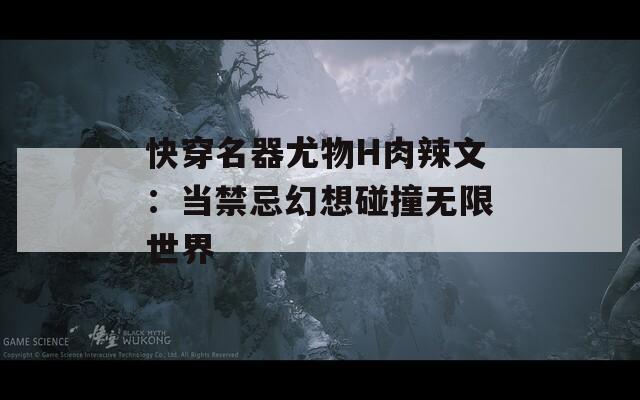 快穿名器尤物H肉辣文：当禁忌幻想碰撞无限世界