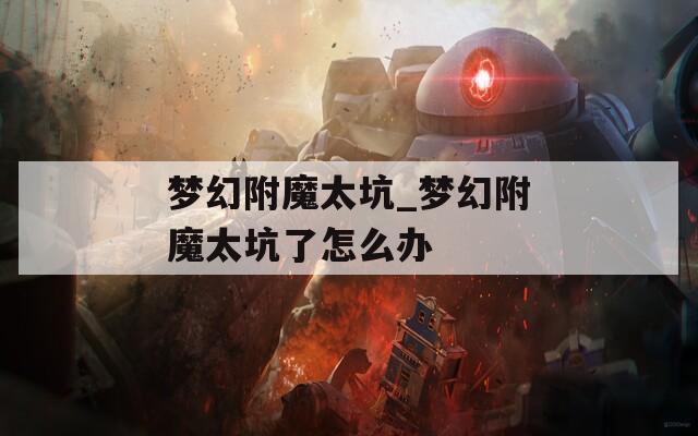梦幻附魔太坑_梦幻附魔太坑了怎么办