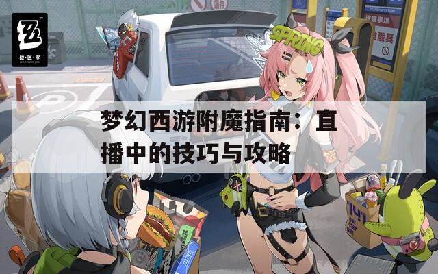梦幻西游附魔指南：直播中的技巧与攻略