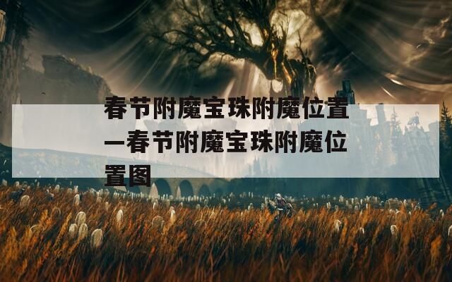 春节附魔宝珠附魔位置—春节附魔宝珠附魔位置图