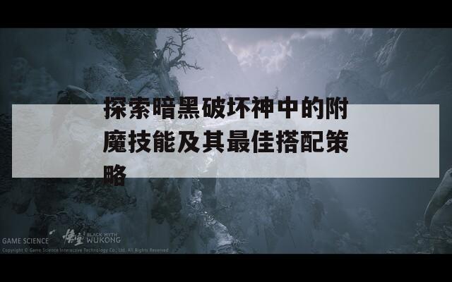 探索暗黑破坏神中的附魔技能及其最佳搭配策略