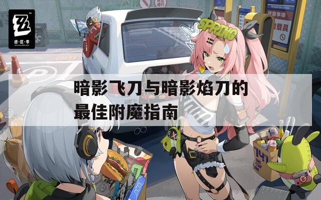 暗影飞刀与暗影焰刀的最佳附魔指南
