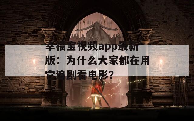 幸福宝视频app最新版：为什么大家都在用它追剧看电影？