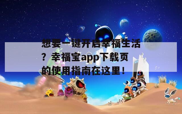 想要一键开启幸福生活？幸福宝app下载页的使用指南在这里！