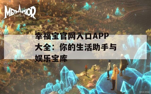 幸福宝官网入口APP大全：你的生活助手与娱乐宝库