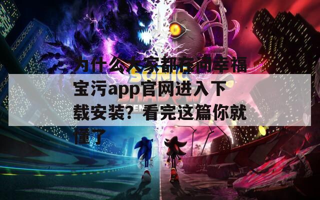 为什么大家都在问幸福宝污app官网进入下载安装？看完这篇你就懂了