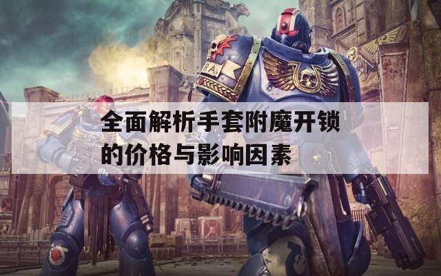 全面解析手套附魔开锁的价格与影响因素