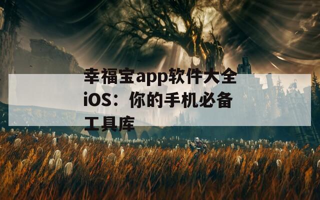 幸福宝app软件大全iOS：你的手机必备工具库