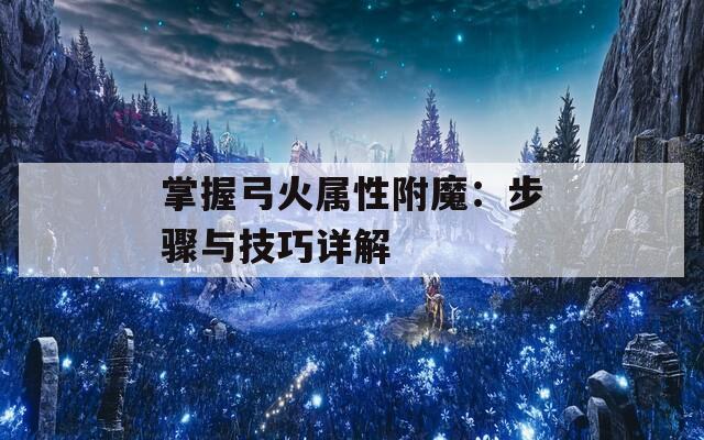 掌握弓火属性附魔：步骤与技巧详解