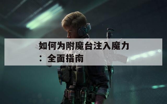 如何为附魔台注入魔力：全面指南