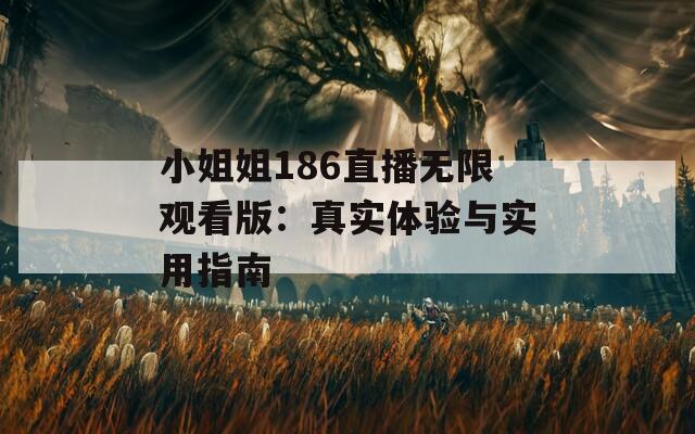 小姐姐186直播无限观看版：真实体验与实用指南
